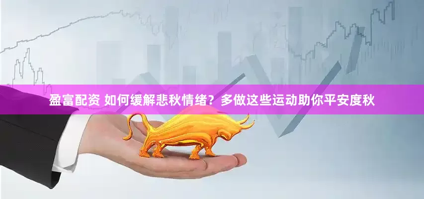 盈富配资 如何缓解悲秋情绪？多做这些运动助你平安度秋