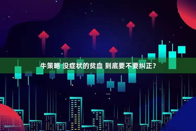 牛策略 没症状的贫血 到底要不要纠正？