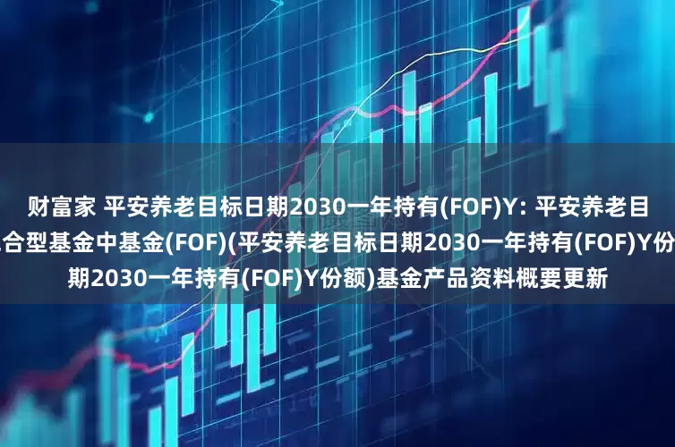 财富家 平安养老目标日期2030一年持有(FOF)Y: 平安养老目标日期2030一年持有期混合型基金中基金(FOF)(平安养老目标日期2030一年持有(FOF)Y份额)基金产品资料概要更新
