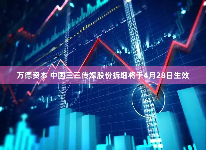 万德资本 中国三三传媒股份拆细将于4月28日生效