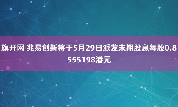 旗开网 兆易创新将于5月29日派发末期股息每股0.8555198港元